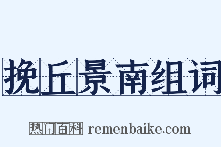 挽丘景南组词是什么意思的图片